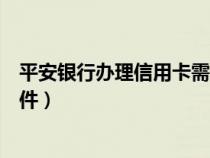 平安银行办理信用卡需要什么条件（办理信用卡需要什么条件）