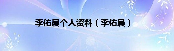 李佑晨个人资料（李佑晨）