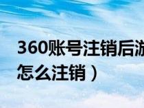 360账号注销后游戏账号会消失吗（360账号怎么注销）