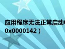 应用程序无法正常启动0x0000018（应用程序无法正常启动0x0000142）
