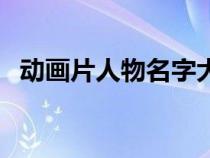 动画片人物名字大全好听的（动画片人物）