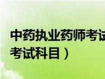 中药执业药师考试科目有哪些（中药执业药师考试科目）