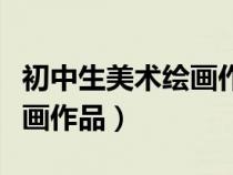 初中生美术绘画作品素描图片（初中生美术绘画作品）