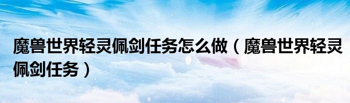 魔兽世界轻灵佩剑任务怎么做（魔兽世界轻灵佩剑任务）