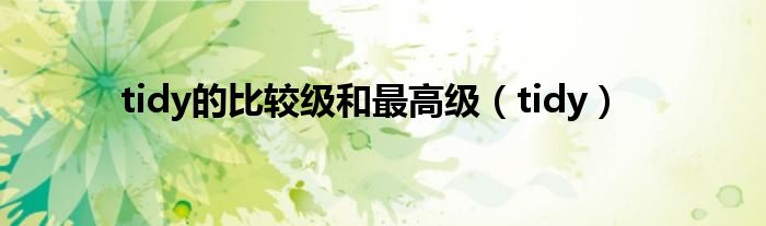 tidy的比较级和最高级（tidy）