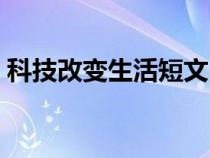科技改变生活短文（科技改变生活资料文字）