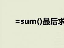 =sum()最后求和按哪个(sum求和) =sum()最后求和按哪个(sum求和)
