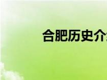 合肥历史介绍（合肥历史简介）