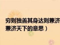 穷则独善其身达则兼济天下的意思解释（穷则独善其身达则兼济天下的意思）