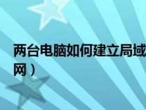 两台电脑如何建立局域网共享网页（两台电脑如何建立局域网）