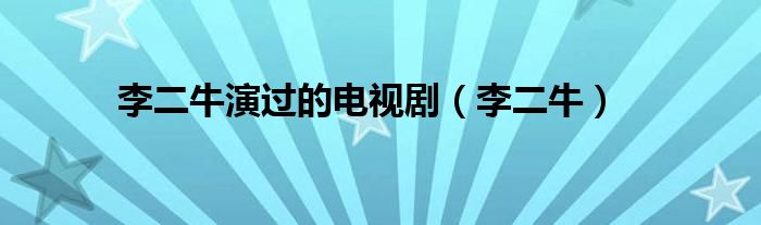 李二牛演过的电视剧（李二牛）