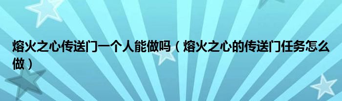 熔火之心传送门一个人能做吗（熔火之心的传送门任务怎么做）
