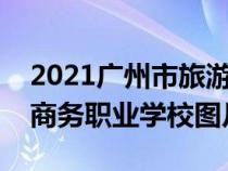 2021广州市旅游商务职业学校（广州市旅游商务职业学校图片）