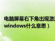 电脑屏幕右下角出现激活windows（电脑屏幕下方出现激活windows什么意思）