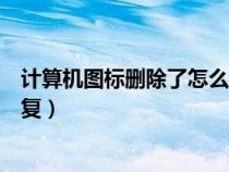 计算机图标删除了怎么恢复回来（计算机图标删除了怎么恢复）
