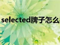 selected牌子怎么样（selected是什么牌子）