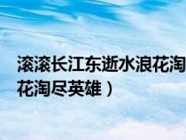 滚滚长江东逝水浪花淘尽英雄书法作品（滚滚长江东逝水浪花淘尽英雄）