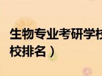 生物专业考研学校排名情况（生物专业考研学校排名）