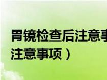 胃镜检查后注意事项不正确的是（胃镜检查后注意事项）