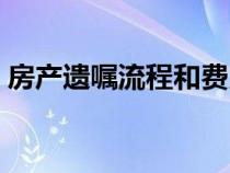 房产遗嘱流程和费用（房产遗嘱的有效条件）