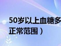 50岁以上血糖多少是正常范围（血糖多少是正常范围）