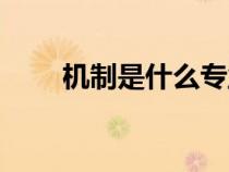 机制是什么专业简称（机制是什么）
