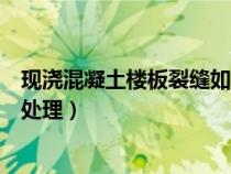 现浇混凝土楼板裂缝如何处理的（现浇混凝土楼板裂缝如何处理）