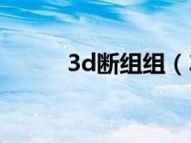 3d断组组（3D断组是什么意思）