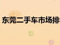 东莞二手车市场排名前十（东莞二手车市场）