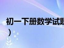 初一下册数学试题大全（初一下册数学练习题）