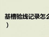 基槽验线记录怎么做（基槽验线记录图怎么画）