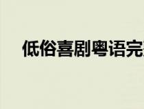 低俗喜剧粤语完整（低俗喜剧粤语高清）