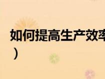 如何提高生产效率和质量（如何提高生产效率）