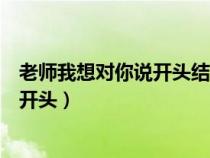 老师我想对你说开头结尾优美语句怎么写（老师我想对你说开头）