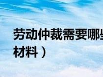 劳动仲裁需要哪些材料?（劳动仲裁需要哪些材料）