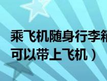 乘飞机随身行李箱大小规定尺寸（多大行李箱可以带上飞机）