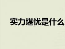 实力堪忧是什么意思（堪忧是什么意思）