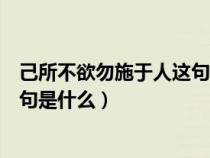 己所不欲勿施于人这句话什么意思（己所不欲勿施于人下一句是什么）