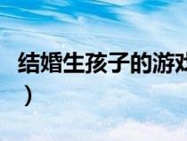 结婚生孩子的游戏单机（能结婚生孩子的游戏）