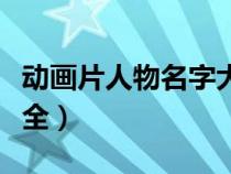 动画片人物名字大全女生（动画片人物名字大全）