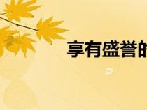享有盛誉的英文（享有盛誉）