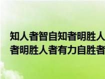 知人者智自知者明胜人者有力自胜者强作文（知人者智自知者明胜人者有力自胜者强）