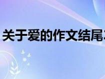 关于爱的作文结尾20字（关于爱的作文结尾）