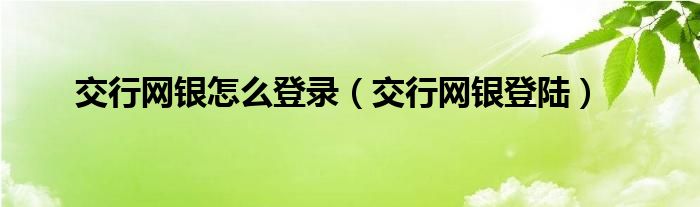 交行网银怎么登录（交行网银登陆）