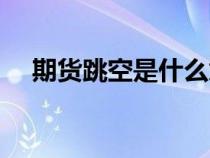 期货跳空是什么意思（跳空是什么意思）