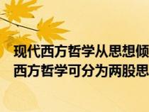 现代西方哲学从思想倾向可分为两大思潮它们分别是（现代西方哲学可分为两股思潮它们分别是）
