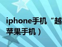 iphone手机“越狱”是指?（越狱是什么意思苹果手机）
