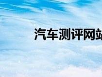 汽车测评网站排名（汽车测评网）