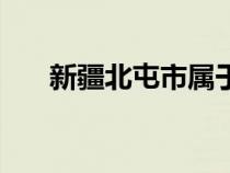 新疆北屯市属于哪个区（新疆北屯市）
