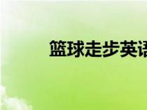 篮球走步英语怎么说（篮球走步）